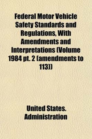 Cover of Federal Motor Vehicle Safety Standards and Regulations, with Amendments and Interpretations (Volume 1984 PT. 2 (Amendments to 113))