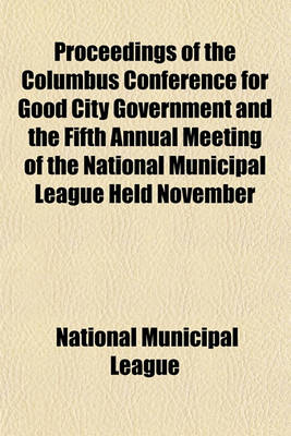 Book cover for Proceedings of the Columbus Conference for Good City Government and the Fifth Annual Meeting of the National Municipal League Held November