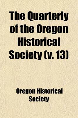 Book cover for The Quarterly of the Oregon Historical Society (Volume 13)