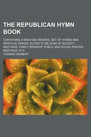 Cover of The Republican Hymn Book; Containing a New and Original Set of Hymns and Spiritual Songs, Suited to Be Sung at Society Meetings, Family Worship, Publi