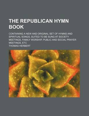 Book cover for The Republican Hymn Book; Containing a New and Original Set of Hymns and Spiritual Songs, Suited to Be Sung at Society Meetings, Family Worship, Publi