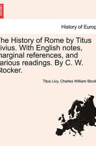 Cover of The History of Rome by Titus Livius. with English Notes, Marginal References, and Various Readings. by C. W. Stocker. Vol. I, Part I