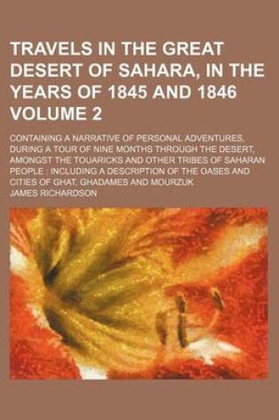 Cover of Travels in the Great Desert of Sahara, in the Years of 1845 and 1846; Containing a Narrative of Personal Adventures, During a Tour of Nine Months Through the Desert, Amongst the Touaricks and Other Tribes of Saharan People Volume 2