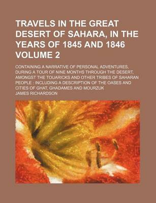 Book cover for Travels in the Great Desert of Sahara, in the Years of 1845 and 1846; Containing a Narrative of Personal Adventures, During a Tour of Nine Months Through the Desert, Amongst the Touaricks and Other Tribes of Saharan People Volume 2