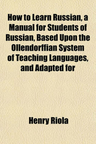 Cover of How to Learn Russian, a Manual for Students of Russian, Based Upon the Ollendorffian System of Teaching Languages, and Adapted for