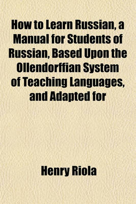 Book cover for How to Learn Russian, a Manual for Students of Russian, Based Upon the Ollendorffian System of Teaching Languages, and Adapted for