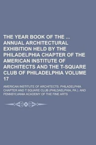 Cover of The Year Book of the Annual Architectural Exhibition Held by the Philadelphia Chapter of the American Institute of Architects and the T-Square Club of Philadelphia Volume 17