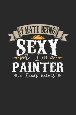 Book cover for I Hate Being Sexy But I'm a Painter So I Can't Help It