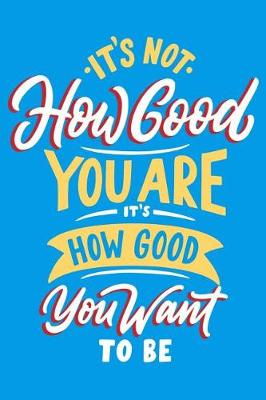 Book cover for It's How Good You are it's How Good You Want to be