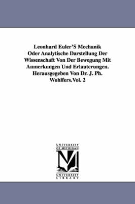 Book cover for Leonhard Euler'S Mechanik Oder Analytische Darstellung Der Wissenschaft Von Der Bewegung Mit Anmerkungen Und Erlauterungen. Herausgegeben Von Dr. J. Ph. Wohlfers.Vol. 2