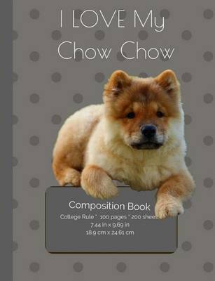Cover of I LOVE MY Chow Chow Dog Composition Notebook
