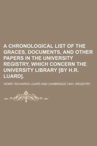 Cover of A Chronological List of the Graces, Documents, and Other Papers in the University Registry, Which Concern the University Library [By H.R. Luard]