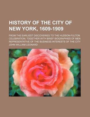 Book cover for History of the City of New York, 1609-1909; From the Earliest Discoveries to the Hudson-Fulton Celebration Together with Brief Biographies of Men Representative of the Business Interests of the City