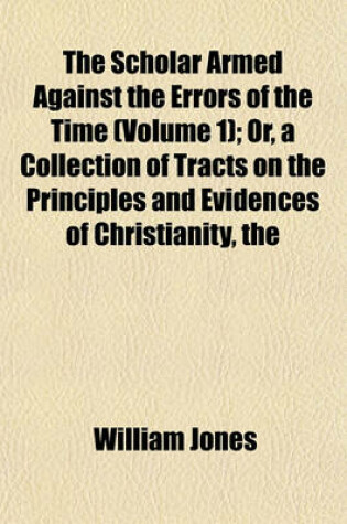 Cover of The Scholar Armed Against the Errors of the Time (Volume 1); Orcollection of Tracts on the Principles and Evidences of Christianity