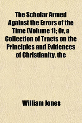 Book cover for The Scholar Armed Against the Errors of the Time (Volume 1); Orcollection of Tracts on the Principles and Evidences of Christianity