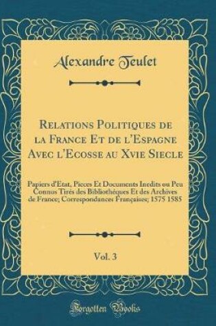 Cover of Relations Politiques de la France Et de l'Espagne Avec l'Ecosse Au Xvie Siecle, Vol. 3