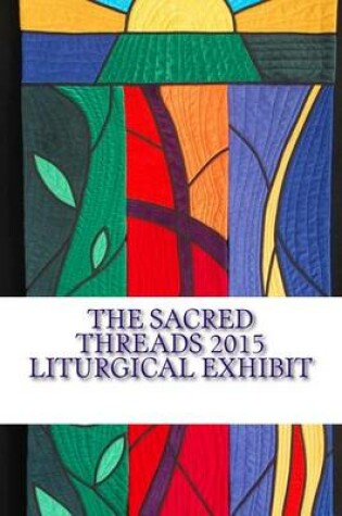 Cover of The Sacred Threads 2015 Liturgical Exhibit