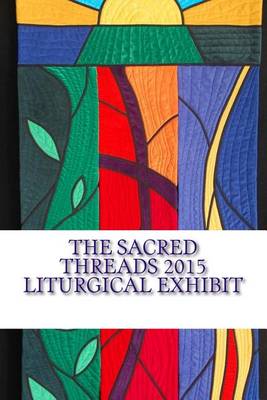 Book cover for The Sacred Threads 2015 Liturgical Exhibit