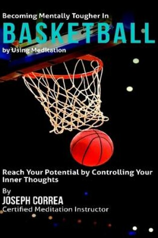 Cover of Becoming Mentally Tougher In Basketball By Using Meditation: Reach Your Potential By Controlling Your Inner Thoughts