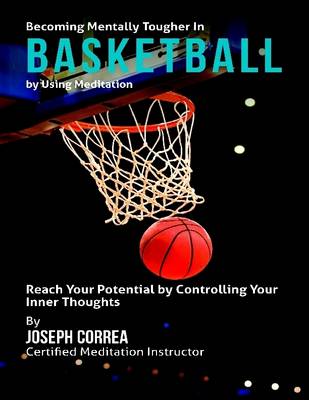 Book cover for Becoming Mentally Tougher In Basketball By Using Meditation: Reach Your Potential By Controlling Your Inner Thoughts