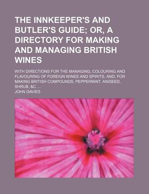 Book cover for The Innkeeper's and Butler's Guide; With Directions for the Managing, Colouring and Flavouring of Foreign Wines and Spirits, And, for Making British Compounds, Peppermint, Aniseed, Shrub, &C. ...