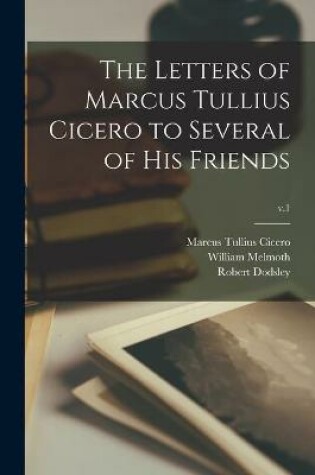 Cover of The Letters of Marcus Tullius Cicero to Several of His Friends; v.1