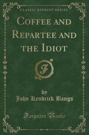 Cover of Coffee and Repartee and the Idiot (Classic Reprint)