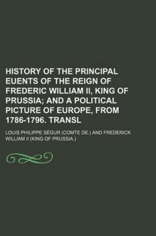 Cover of History of the Principal Euents of the Reign of Frederic William II, King of Prussia; And a Political Picture of Europe, from 1786-1796. Transl