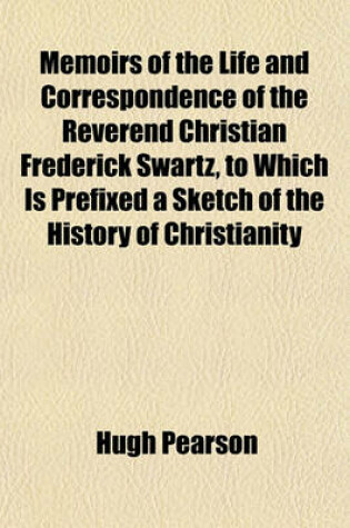 Cover of Memoirs of the Life and Correspondence of the Reverend Christian Frederick Swartz, to Which Is Prefixed a Sketch of the History of Christianity in India Volume 2