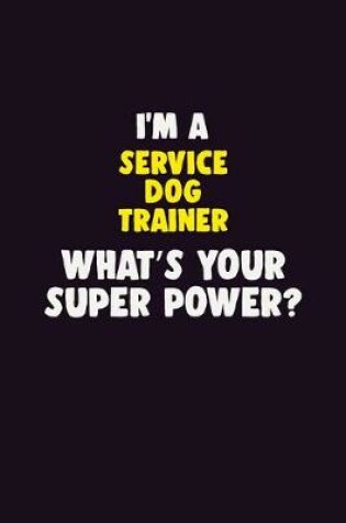 Cover of I'M A Service Dog Trainer, What's Your Super Power?