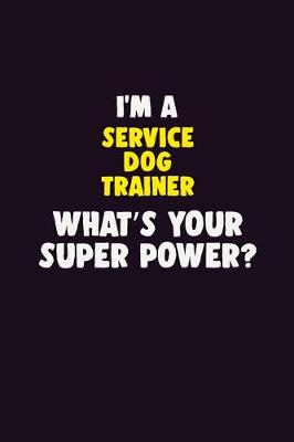 Book cover for I'M A Service Dog Trainer, What's Your Super Power?