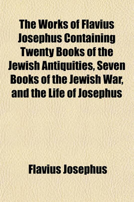 Book cover for The Works of Flavius Josephus Containing Twenty Books of the Jewish Antiquities, Seven Books of the Jewish War, and the Life of Josephus