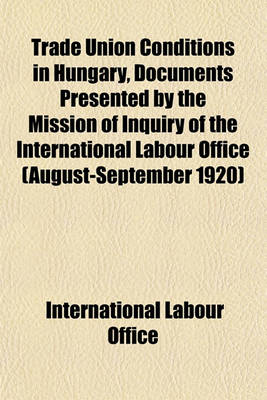 Book cover for Trade Union Conditions in Hungary, Documents Presented by the Mission of Inquiry of the International Labour Office (August-September 1920)