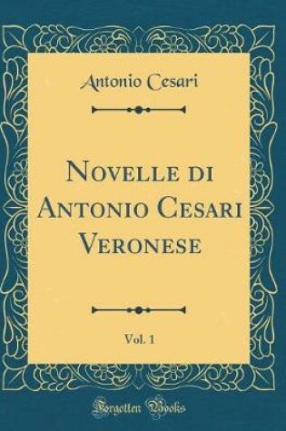 Cover of Novelle Di Antonio Cesari Veronese, Vol. 1 (Classic Reprint)