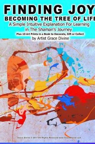 Cover of FINDING JOY BECOMING THE TREE OF LIFE A Simple Intuitive Explanation For Learning in The Shaman's Journey Plus 10 Art Prints in a Book to Decorate, Gift or Collect by Artist Grace Divine