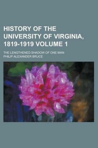 Cover of History of the University of Virginia, 1819-1919; The Lengthened Shadow of One Man Volume 1