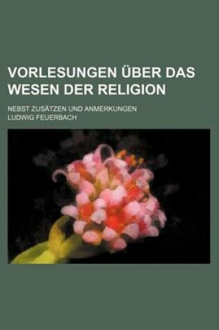 Cover of Vorlesungen Uber Das Wesen Der Religion; Nebst Zusatzen Und Anmerkungen