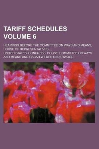 Cover of Tariff Schedules Volume 6; Hearings Before the Committee on Ways and Means, House of Representatives