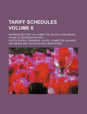 Book cover for Tariff Schedules Volume 6; Hearings Before the Committee on Ways and Means, House of Representatives