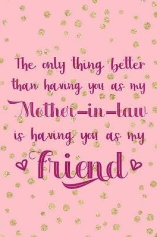 Cover of The Only Thing Better Than Having You As A Mother In Law Is Having You As My Friend
