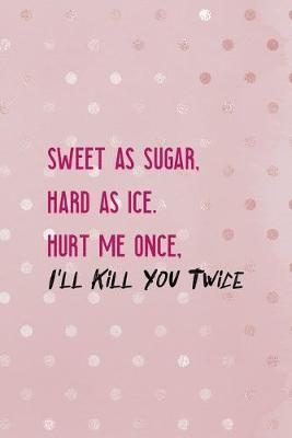 Book cover for Sweet As Sugar, Hard As Ice. Hurt Me Once, I'll Kill You Twice