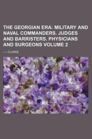 Cover of The Georgian Era; Military and Naval Commanders. Judges and Barristers. Physicians and Surgeons Volume 2