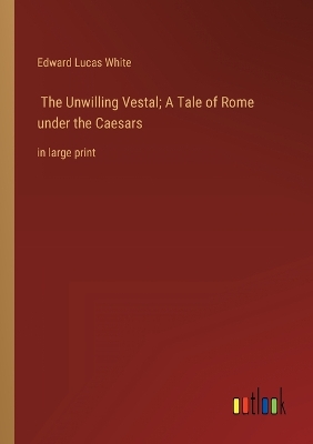 Book cover for The Unwilling Vestal; A Tale of Rome under the Caesars