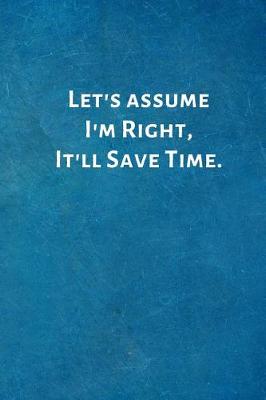 Book cover for Let's Assume I'm Right, It'll Save Time.