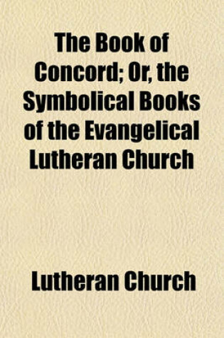 Cover of The Book of Concord; Or, the Symbolical Books of the Evangelical Lutheran Church