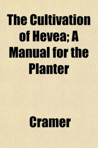 Cover of The Cultivation of Hevea; A Manual for the Planter