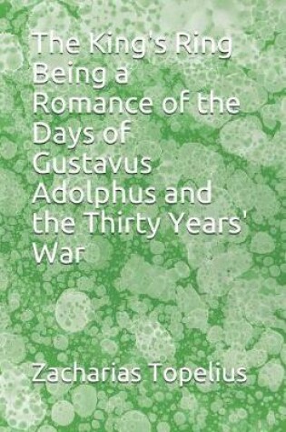 Cover of The King's Ring Being a Romance of the Days of Gustavus Adolphus and the Thirty Years' War