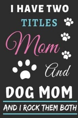 Cover of I Have Two Titles Mom And Dog Mom And I Rock Them Both