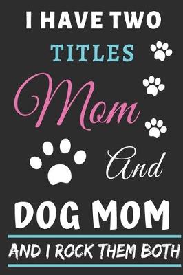 Book cover for I Have Two Titles Mom And Dog Mom And I Rock Them Both