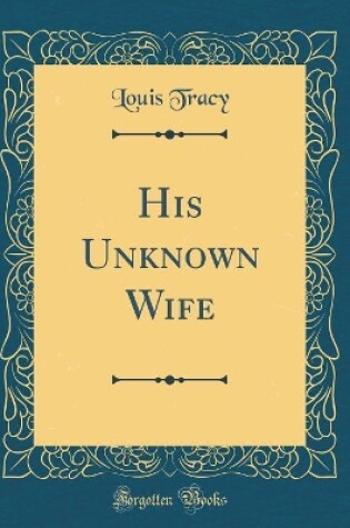Cover of His Unknown Wife (Classic Reprint)